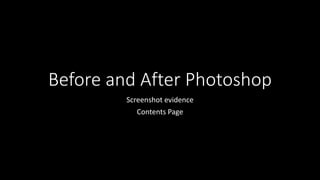 Before and After Photoshop
Screenshot evidence
Contents Page
 