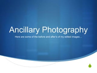 Ancillary Photography
Here are some of the before and after’s of my edited images…

S

 