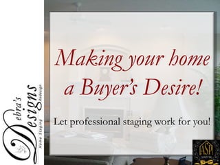 Making your home a Buyer’s Desire! Let professional staging work for you! 