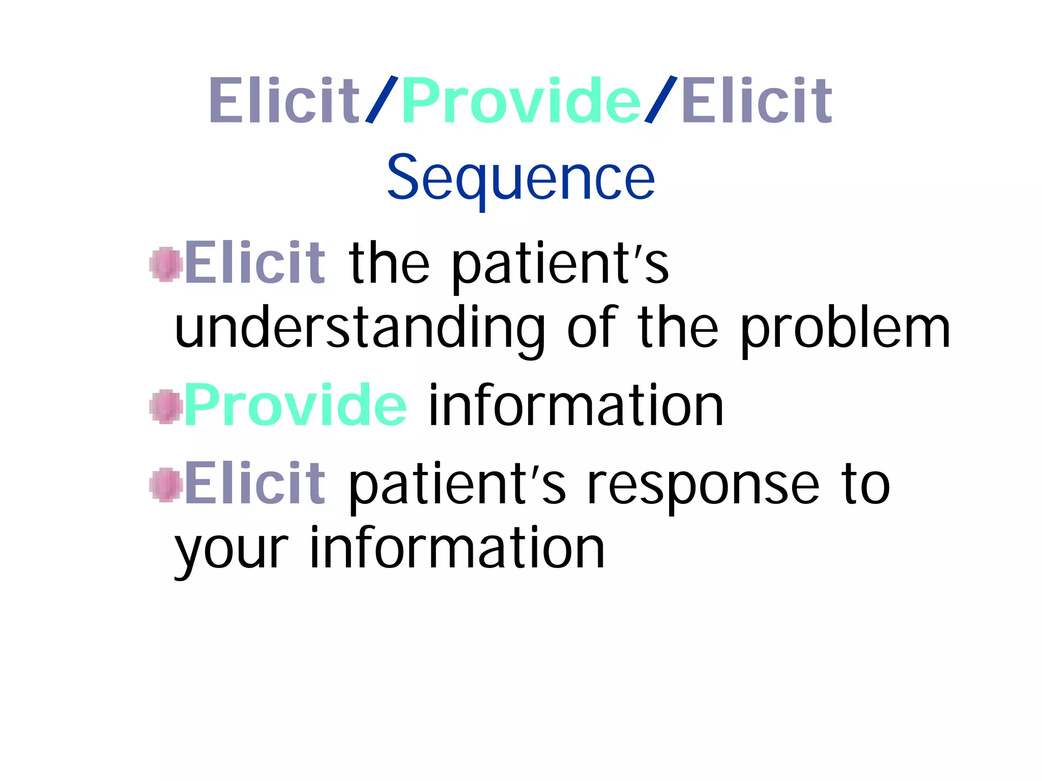 Elicit/Provide/Elicit
Sequence
Elicit the patient’s
understanding of the problem
Provide information
Elicit patient’s response to
your information
 