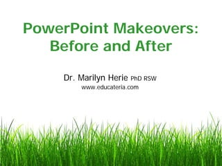 PowerPoint Makeovers:
Before and After
Dr. Marilyn Herie PhD RSW
www.educateria.com
 