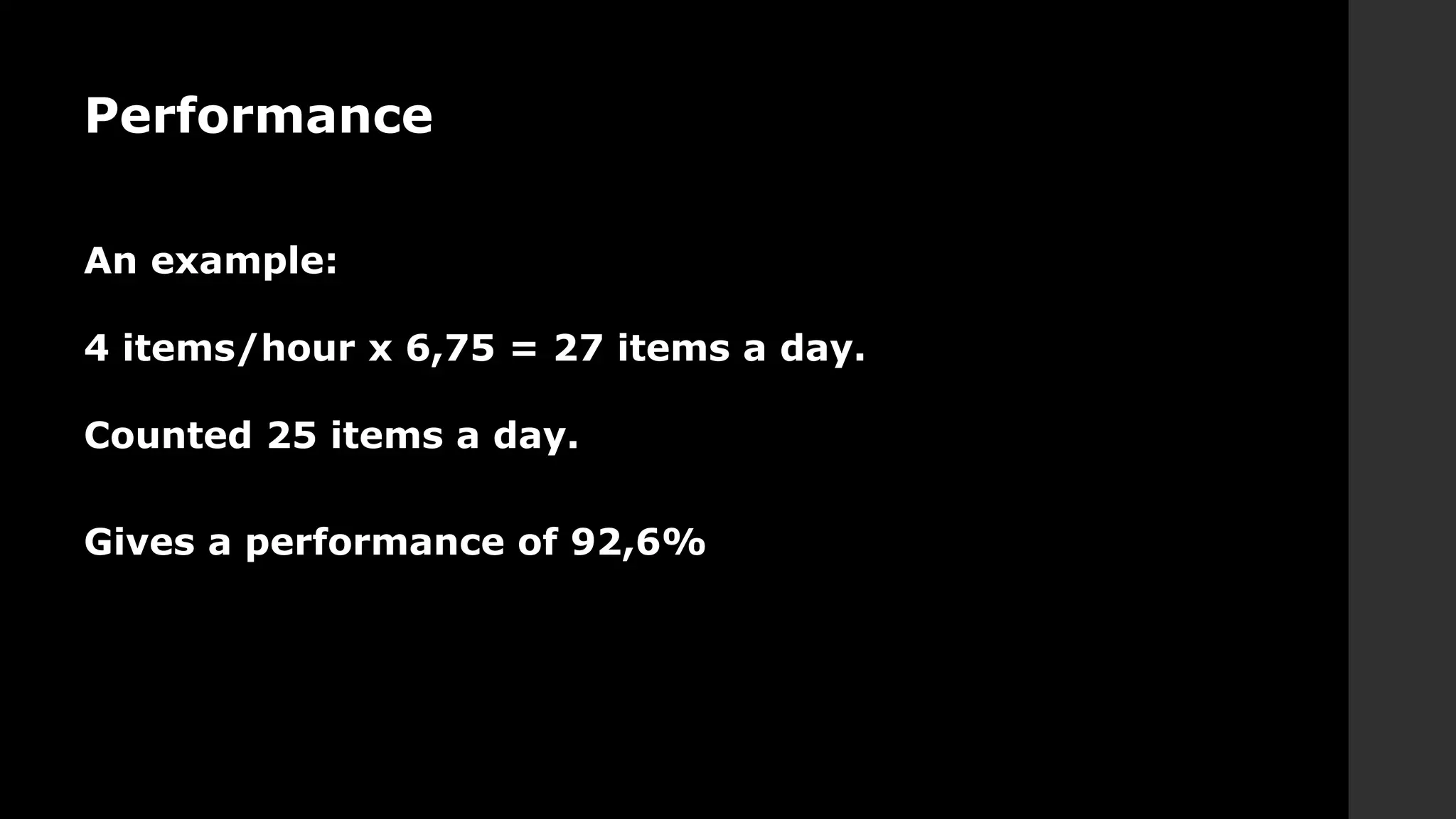 Performance
An example:
4 items/hour x 6,75 = 27 items a day.
Counted 25 items a day.
Gives a performance of 92,6%
 