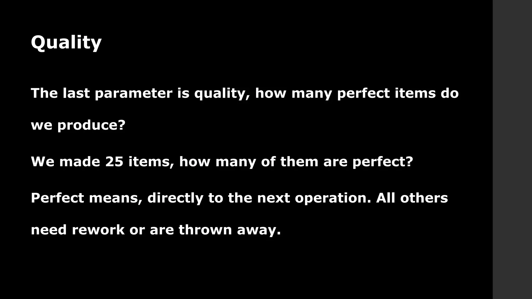 Quality
The last parameter is quality, how many perfect items do
we produce?
We made 25 items, how many of them are perfect?
Perfect means, directly to the next operation. All others
need rework or are thrown away.
 