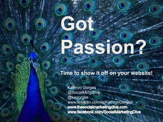 Got
Passion?
Time to show it off on your website!

  Kathryn Gorges
  @SocialMktgDiva
  @kagorges
  www.linkedin.com/in/KathrynGorges
 