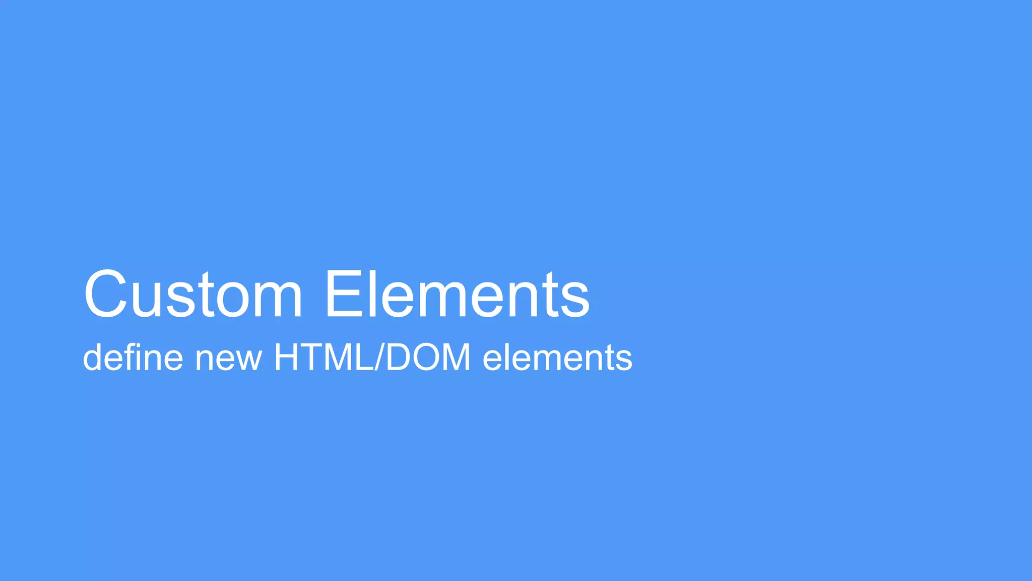 Custom Elements 
define new HTML/DOM elements 
 