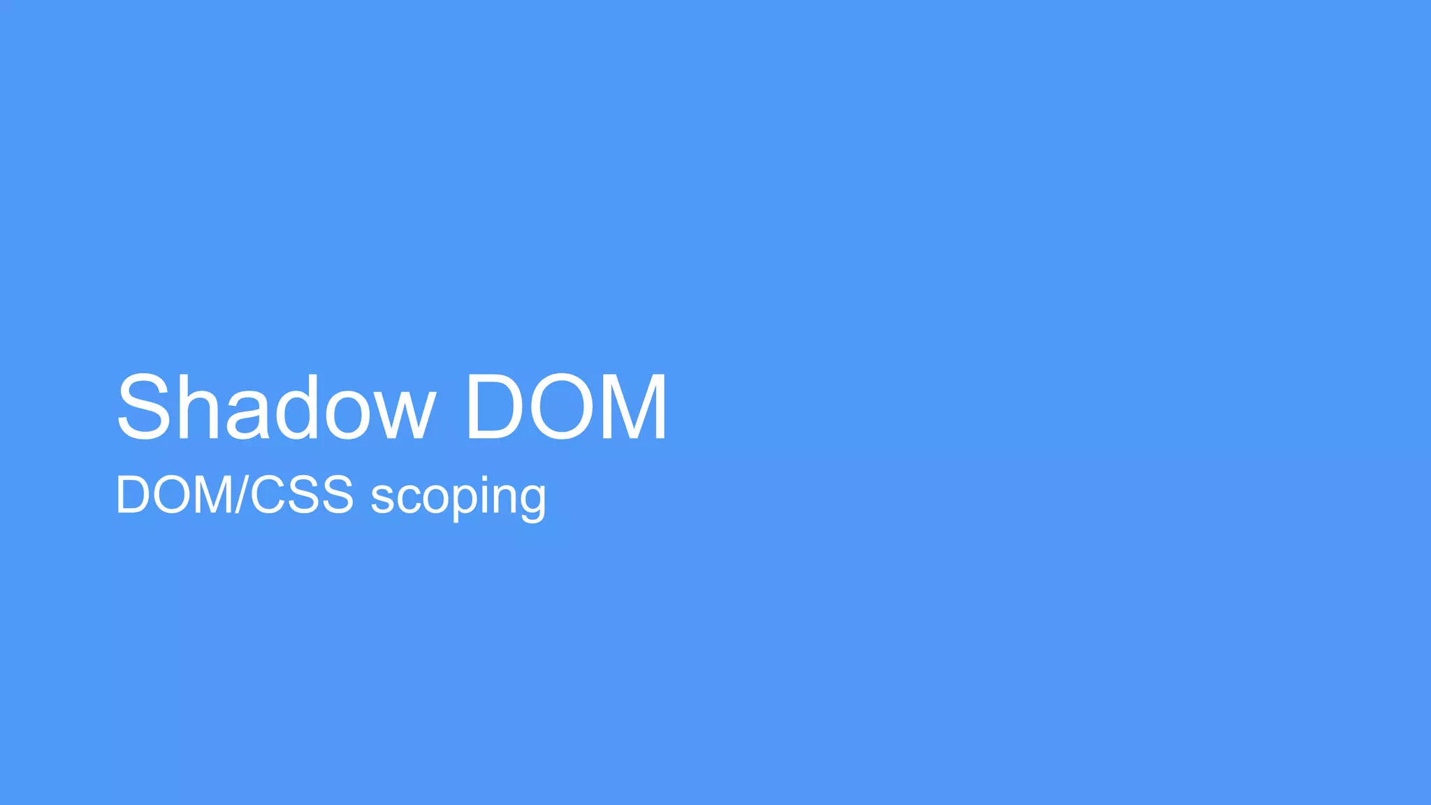 Shadow DOM 
DOM/CSS scoping 
 