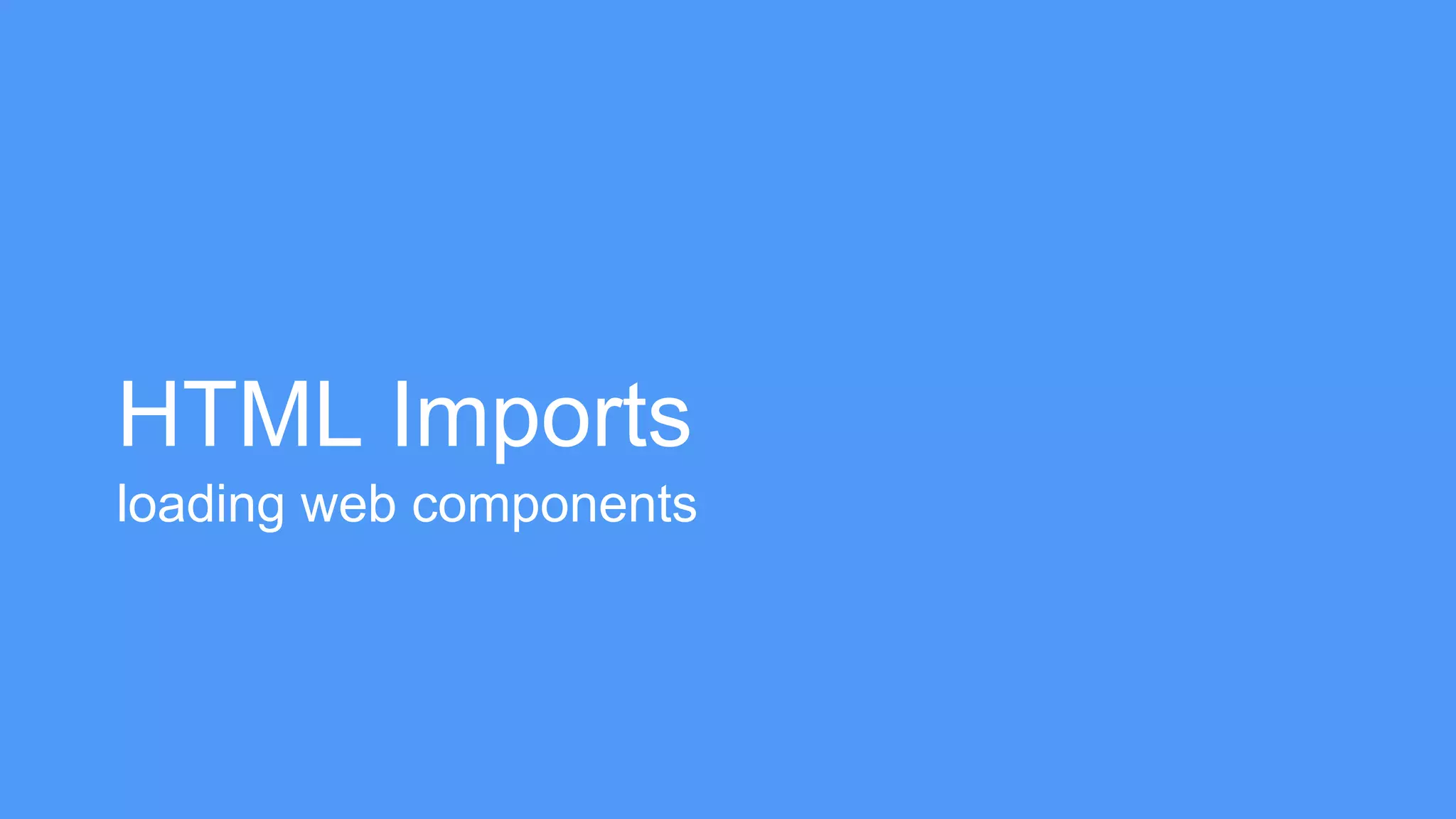 HTML Imports 
loading web components 
 