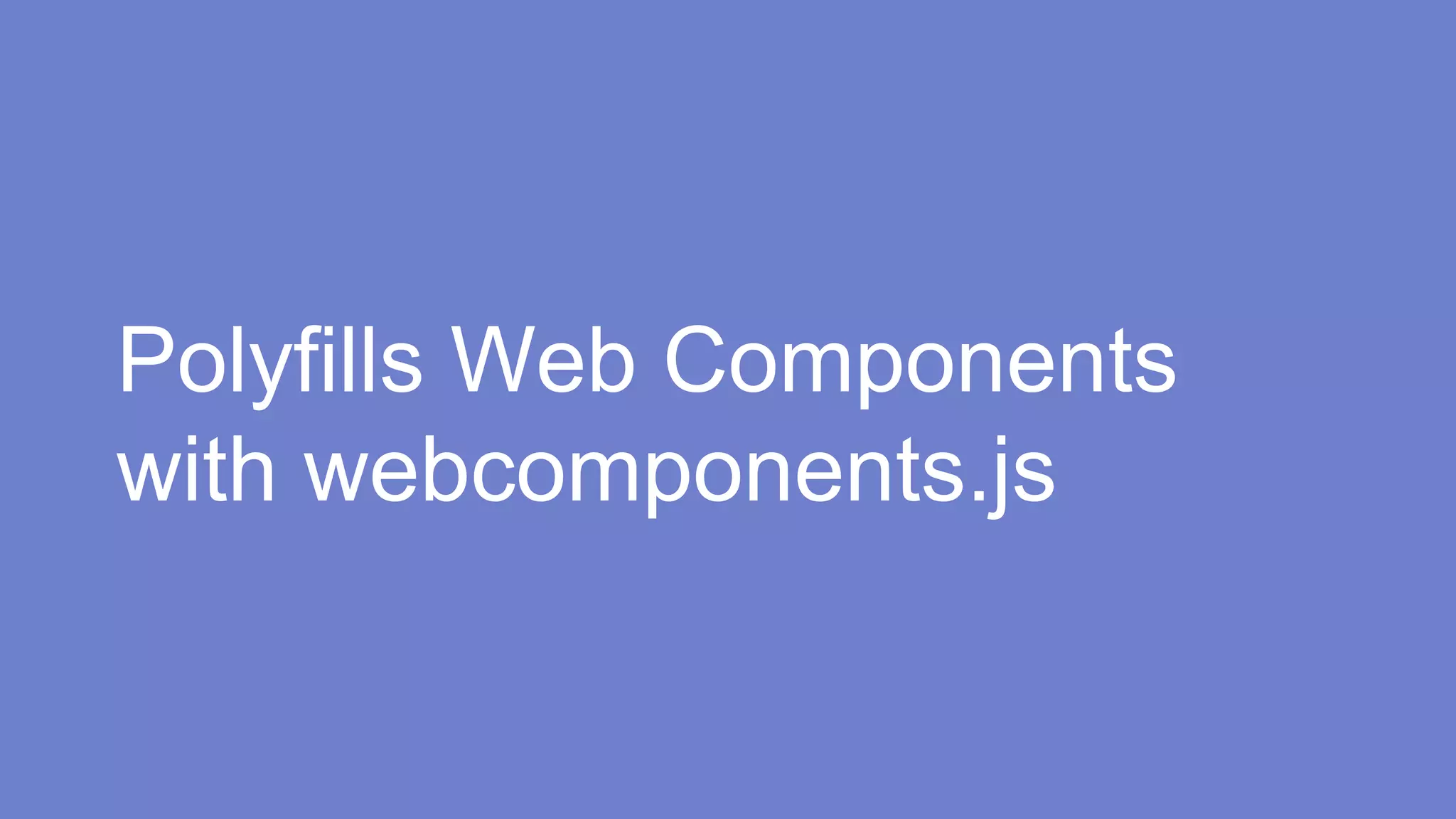 Polyfills Web Components 
with webcomponents.js 
 