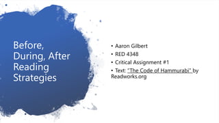 Before,
During, After
Reading
Strategies
• Aaron Gilbert
• RED 4348
• Critical Assignment #1
• Text: “The Code of Hammurabi” by
Readworks.org
 
