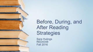 Before, During, and
After Reading
Strategies
Sara Hulings
RED4348
Fall 2016
 