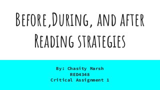 Before,During, and after
Reading strategies
By: Chasity Marsh
RED4348
Critical Assignment 1
 