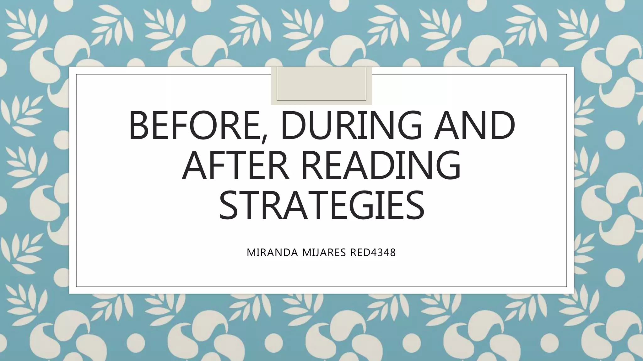 BEFORE, DURING AND
AFTER READING
STRATEGIES
MIRANDA MIJARES RED4348
 