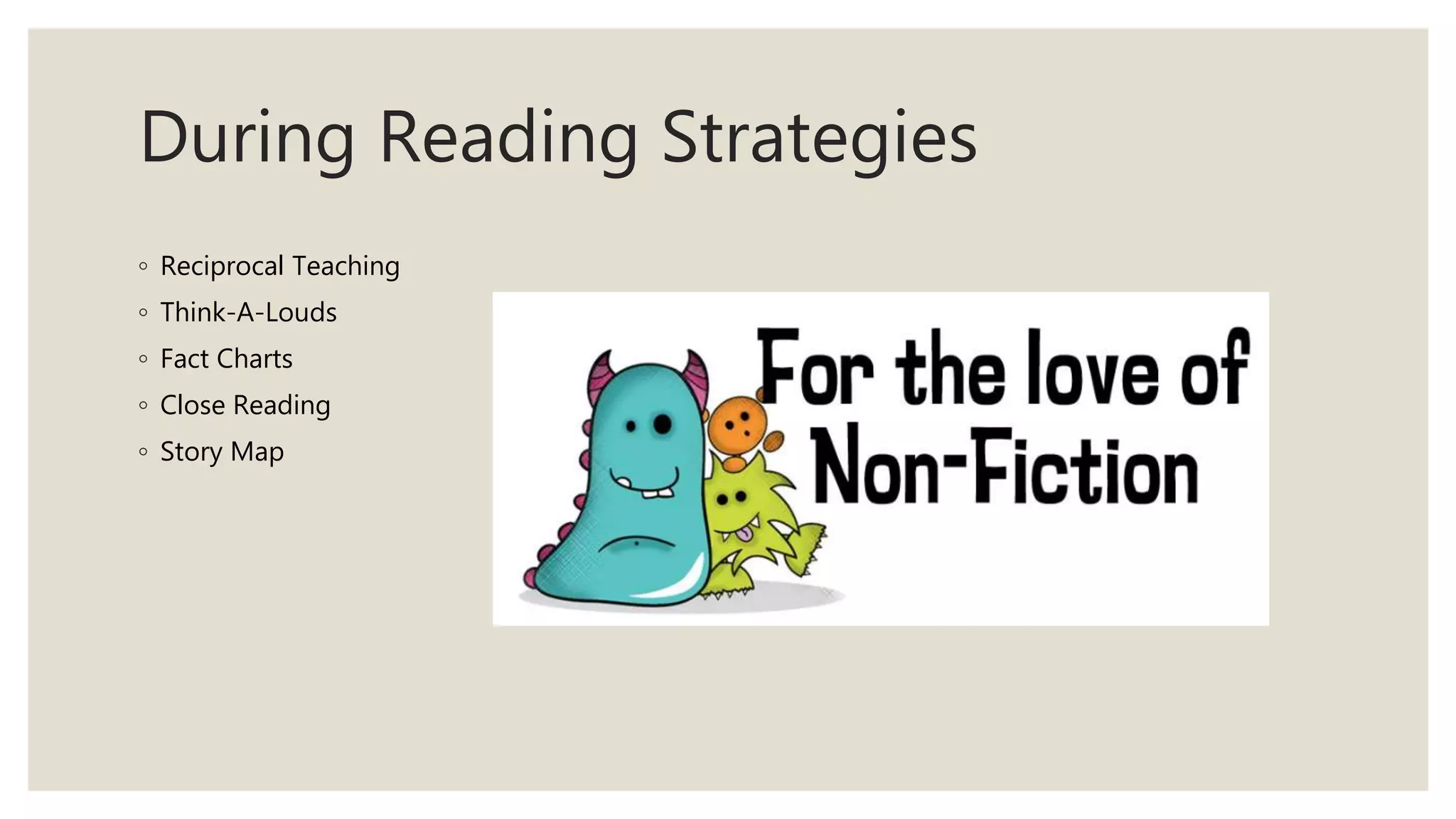 During Reading Strategies
◦ Reciprocal Teaching
◦ Think-A-Louds
◦ Fact Charts
◦ Close Reading
◦ Story Map
 