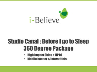 Studio Canal : Before I go to Sleep 
360 Degree Package 
• High Impact Skins + HPTO 
• Mobile banner & Interstitials 
 