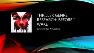 THRILLER GENRE
RESEARCH: BEFORE I
WAKE
By Emma, Zak, Amy & Leia
 