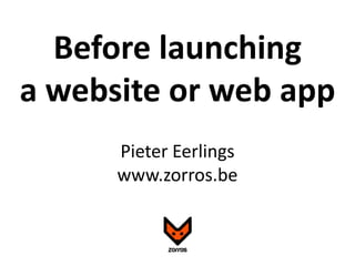 Before launching  a website or web app Pieter Eerlings www.zorros.be 