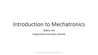 Introduction to Mechatronics
Before mid
Prepared by Imran khan 13me12
introduction to mechatronics (by Imran khan 13me12) 1
 