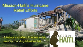 Mission-Haiti’s Hurricane
Relief Efforts
A before and after of homes in the
area surrounding Mission-Haiti.
 