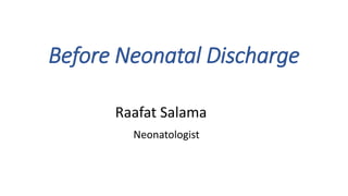Before Neonatal Discharge
Raafat Salama
Neonatologist
 