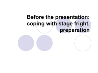 Before the presentation:
coping with stage fright,
preparation
 