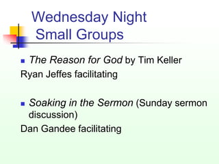 Wednesday Night
    Small Groups
   The Reason for God by Tim Keller
Ryan Jeffes facilitating

   Soaking in the Sermon (Sunday sermon
 discussion)
Dan Gandee facilitating
 