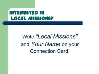 Interested in
 Local Missions?


    Write “Local Missions”
    and Your Name on your
       Connection Card.
 