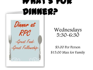 What’s for
       Dinner?
 Dinner at
                      Wednesdays
   RPC                5:30-6:30
  -Great Food-
-Great Fellowship-     $3.00 Per Person
                     $15.00 Max for Family
 
