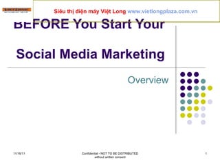Overview BEFORE You Start Your  Social Media Marketing  11/16/11 Confidential - NOT TO BE DISTRIBUTED without written consent Siêu thị điện máy Việt Long  www.vietlongplaza.com.vn   