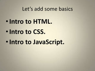 Let’s add some basicsIntro to HTML.Intro to CSS.Intro to JavaScript.