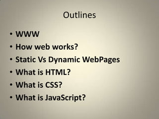 OutlinesWWWHow web works?Static Vs Dynamic WebPagesWhat is HTML?What is CSS?What is JavaScript?
