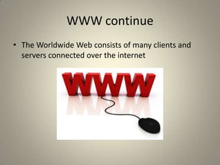 WWW continueThe Worldwide Web consists of many clients and servers connected over the internet