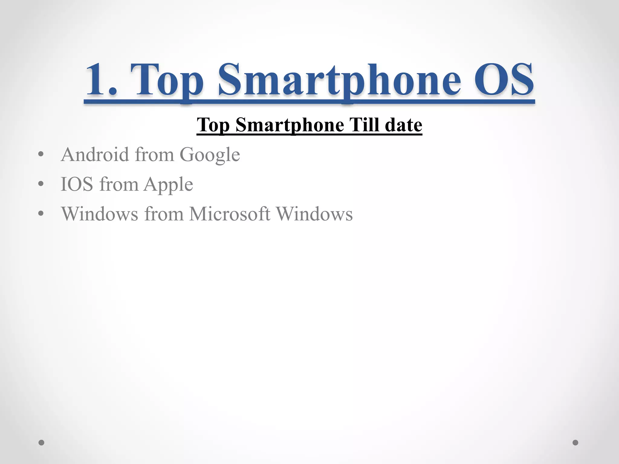 1. Top Smartphone OS Top Smartphone Till date • Android from Google • IOS from Apple • Windows from Microsoft Windows 