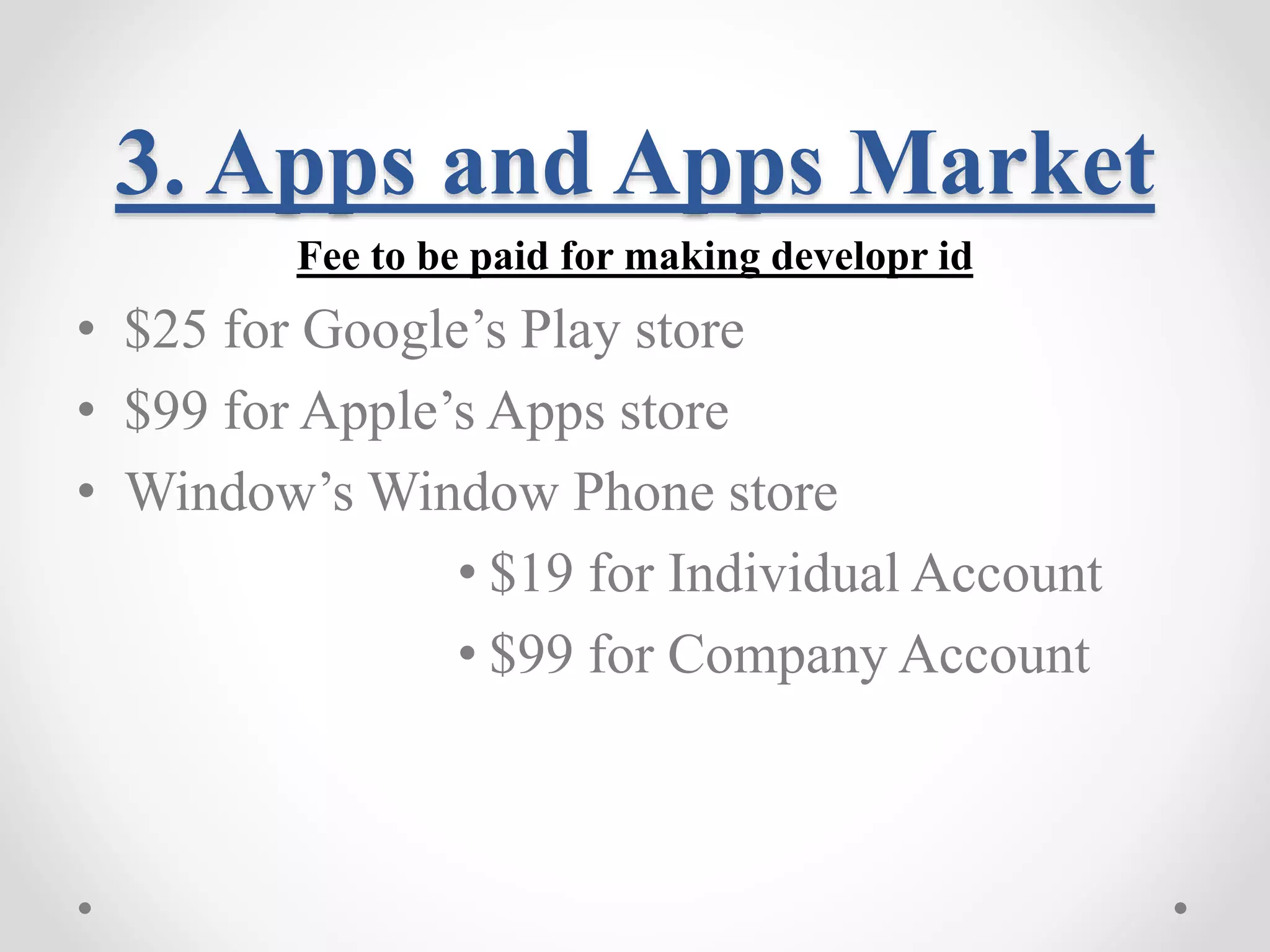 3. Apps and Apps Market Fee to be paid for making developr id • $25 for Google’s Play store • $99 for Apple’s Apps store • Window’s Window Phone store • $19 for Individual Account • $99 for Company Account 