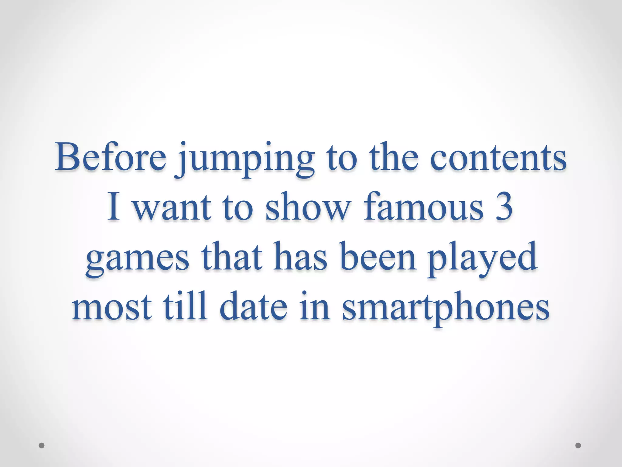 Before jumping to the contents I want to show famous 3 games that has been played most till date in smartphones 