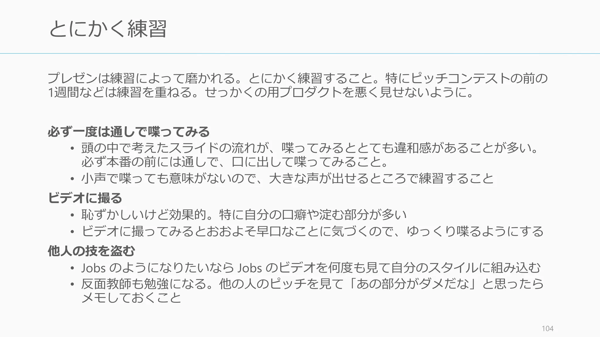 2 分間のピッチは 30 秒のピッチに以下のものを付け加えたものである。
http://startupclass.samaltman.com/courses/lec19/ 105
2 分ピッチ構成
4. ユニークな洞察
投資家に “AHA” を与える
こと。これは競合優位性
やシークレットソースと
も同義である。
業界のビッグプレイヤー
が知らない何かであった
り、上手くできていない
何かについて話すことで、
投資家に “AHA moment”
を与えよう
5. ビジネスモデル
どうやってお金を稼ぐか
を伝える。広告なら「広
告」とはっきり言う。
「広告をして、グッズを
売る…ことを試してます
し、あれもいけるかも
…」とは言わない。それ
は何も言っていないのと
同義。投資家も数年後に
マネタイズの方法が変わ
るかもしれないことなど
分かっているのではっき
りと伝えよう。それにあ
なたはビジネスモデルの
専門家ではないのだから。
6. チーム
チームメンバーが何か特
別に印象的なことをして
いるならそれを言おう。
「Ph.Dを持っています」
などは省いていい。
加えて、創業メンバーの
数を伝えること。2, 3 人
がベスト。そのときエン
ジニアの比率を伝えよう。
比率が半分以上ならなお
良い。またお互い付き
合っている年月が半年以
上であること。そして全
員がフルタイムでコミッ
トしていることだ。
7. Big Ask
何をしてほしいのかを伝
えよう。資金調達なら資
金がどの程度欲しいかを
伝える。人材獲得なら来
てほしいと伝える。
資金調達の場合は、
SAFE や Convertible
Note などで調達してい
ることを伝えよう。ここ
だけはジャーゴンを使っ
てもいい。逆に使わなけ
れば投資家から「調達に
本気ではないな」と思わ
れるケースがある。
 