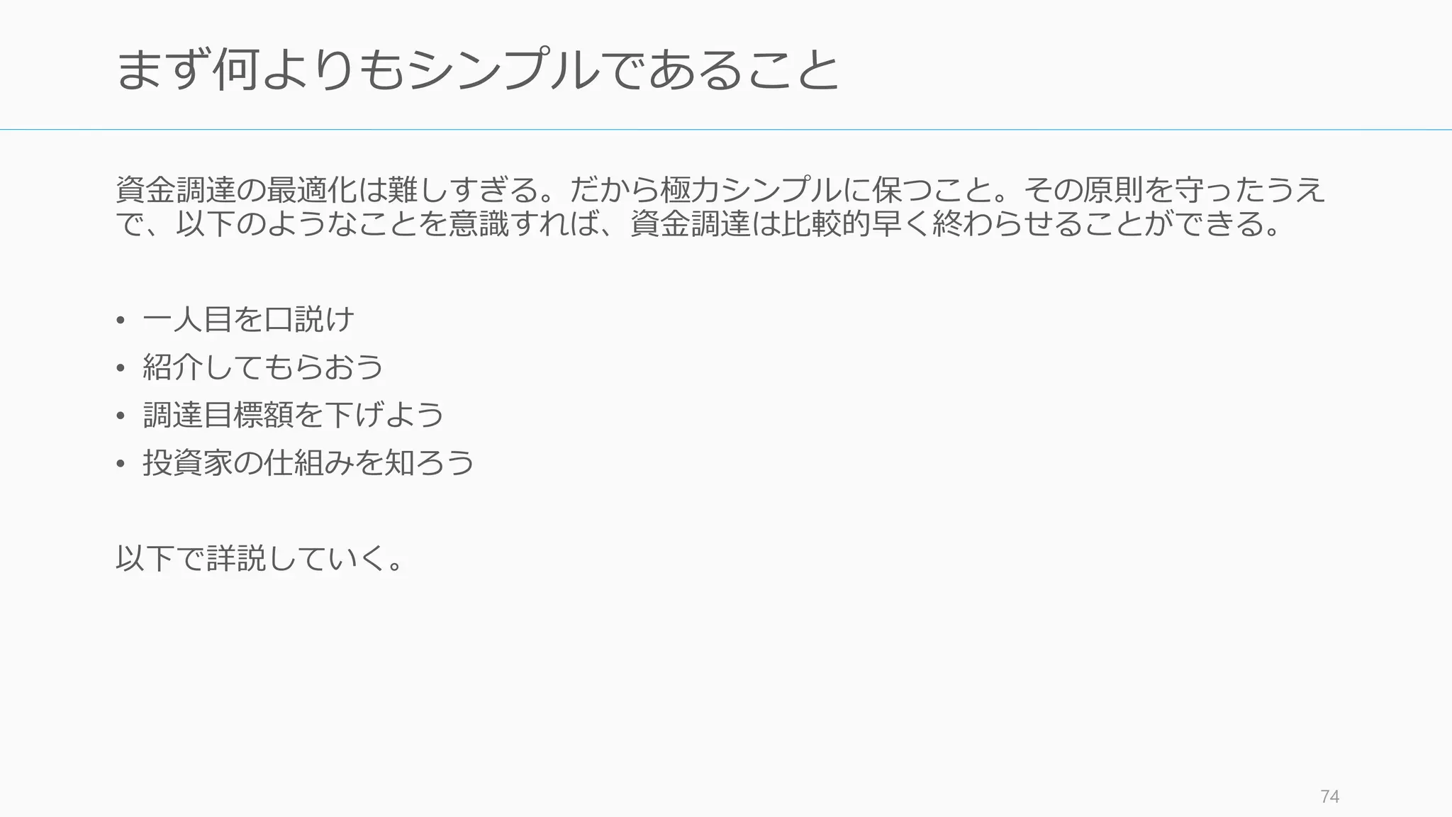 あなたのピッチをより良くするベストな方法は
あなたの会社をより良くすることだ
75
the best way
you can make your pitch better
is
to improve your company
How to Start a Startup (CS183B), Lec. 19
Y Combinator
 