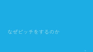 VC や他のミーティングで 60 分の時間をセットされても、
開始5分で聞き手の集中力は切れる。だから開始5分以内に、
• 何が変わったのか（非連続的な変化やブレークスルー）
• 自分たちが何をしているのか（どんな変化を起こすか）
• ファクト（キーとなるメトリクス、トラクション）
を示すようにしよう。聞き手の興味を引き付けられる
http://www.sequoiacap.com/grove/posts/bzxr/how-to-present-to-investors 12
開始 5 分で集中力は切れる
 