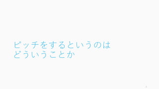 スライドが長いというフィードバックを受けたので、資金調達とピッチのスライドを分け
て、それぞれ追加しました。こちらもご参照ください。
3
2/13: ショート (分割) バージョンの追加
資金調達入門“以前”
スタートアップが資金調達の前に考えること
投資家向けピッチ練習は30秒か2分
かデモでお願いします
シード期における投資家向けピッチとその構成の方法
 