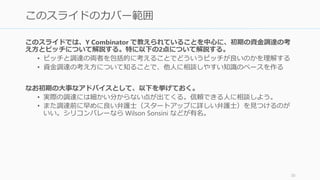 これまでのスライドでは、以下のトピックをカバーした。ピッチをきっかけに、その前段
階である資金調達まで興味を持ってもらえれば幸いと考える。
• ピッチの分類とその構成
• ピッチの意義
• ピッチと資金調達
以降のスライドでは、資金調達という大きな視点から見たピッチの在り方について考えて
いく。
30
まとめ：ピッチをするとはどういうことか
 