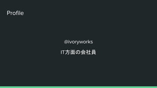 Profile
@ivoryworks
IT方面の会社員
 