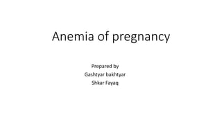 Anemia of pregnancy
Prepared by
Gashtyar bakhtyar
Shkar Fayaq
 