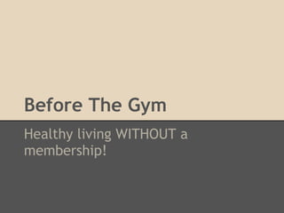 Before The Gym
Healthy living WITHOUT a
membership!
 