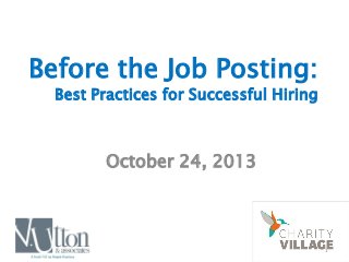 1
Before the Job Posting:
Best Practices for Successful Hiring
October 24, 2013
 