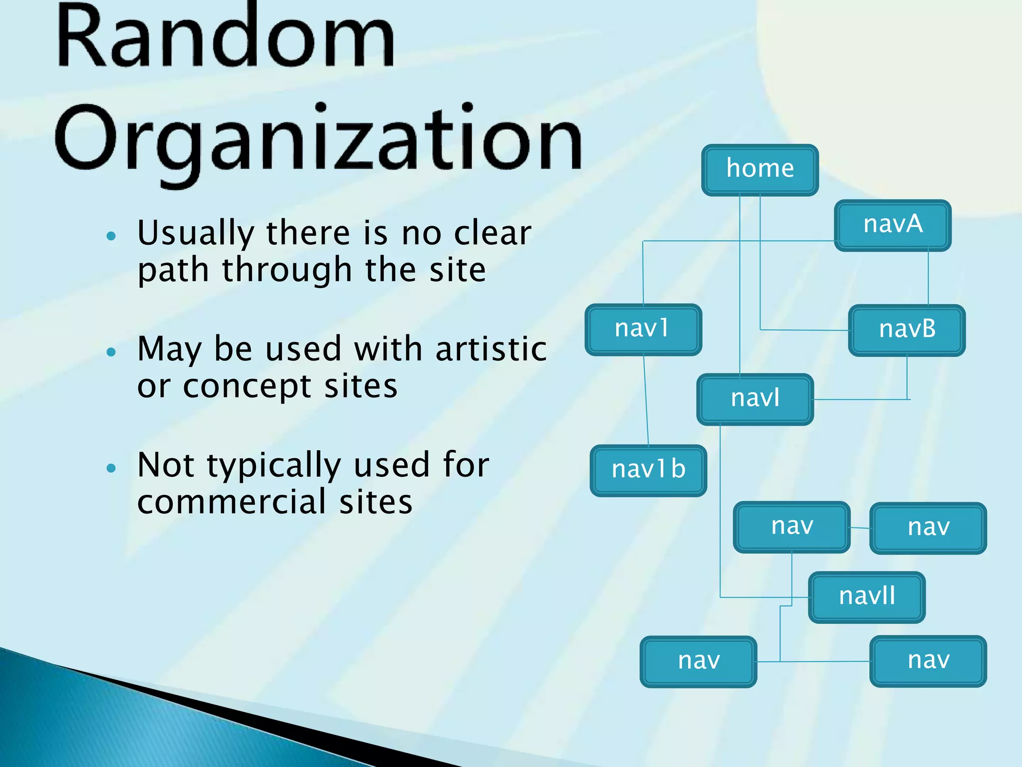  Usually there is no clear
path through the site
 May be used with artistic
or concept sites
 Not typically used for
commercial sites
nav
navII
nav
navnav
nav1b
navI
navBnav1
navA
home
 