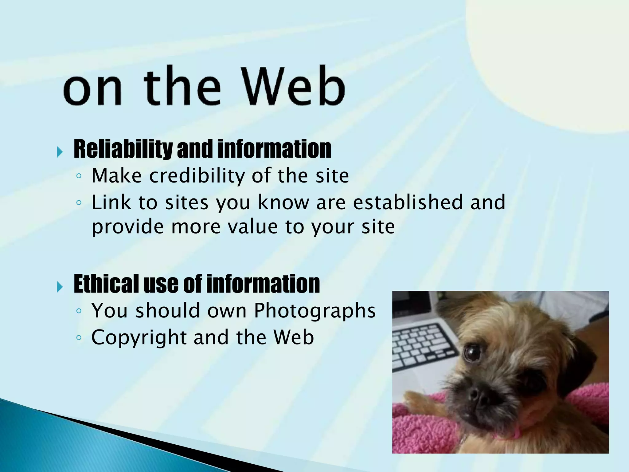  Reliability and information
◦ Relevant information makes the credibility of
the site
◦ Link to sites you know are established and
provide more value to your site
 Ethical use of information
◦ You should own Photographs
◦ Copyright and the Web
 