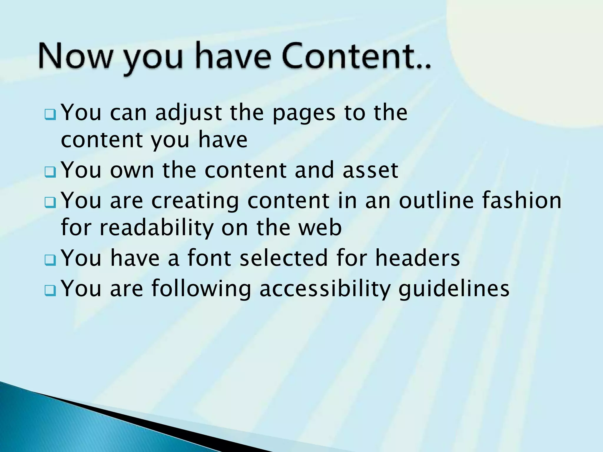  You can adjust the pages to the
content you have
 You own the content and assets
 You are creating content in an outline fashion
for readability on the web
 You have a font selected for headers
 You are following accessibility guidelines
 