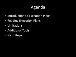 Agenda
•   Introduction to Execution Plans
•   Reading Execution Plans
•   Limitations
•   Additional Tools
•   Next Steps
 