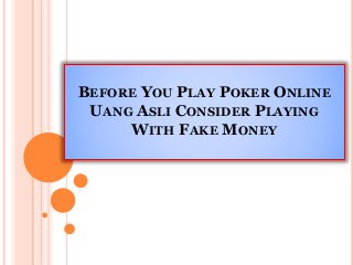 BEFORE YOU PLAY POKER ONLINE
UANG ASLI CONSIDER PLAYING
WITH FAKE MONEY
 