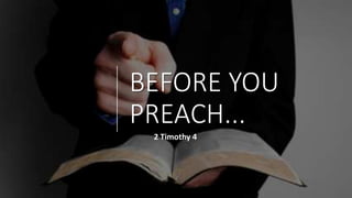 BEFORE YOU
PREACH...
2 Timothy 4
 
