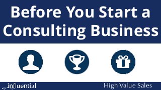 High Value Sales
Before You Start a
Consulting Business
 